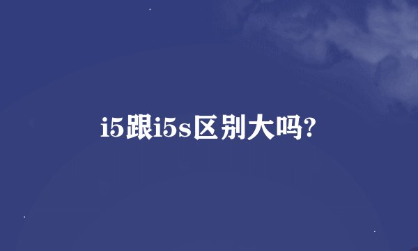 i5跟i5s区别大吗?