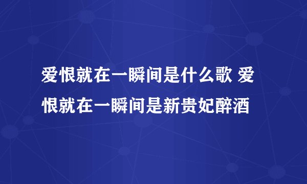 爱恨就在一瞬间是什么歌 爱恨就在一瞬间是新贵妃醉酒