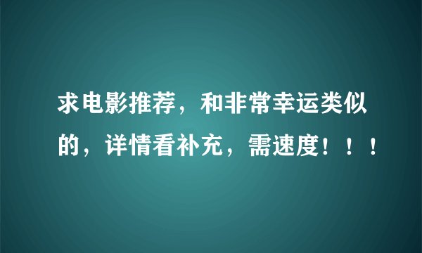 求电影推荐，和非常幸运类似的，详情看补充，需速度！！！