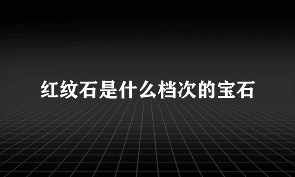 红纹石是什么档次的宝石