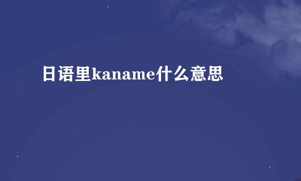 日语里kaname什么意思