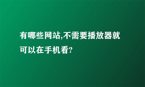有哪些网站,不需要播放器就可以在手机看?