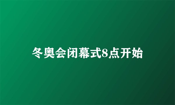 冬奥会闭幕式8点开始