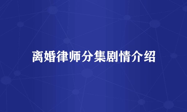离婚律师分集剧情介绍