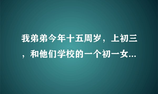我弟弟今年十五周岁，上初三，和他们学校的一个初一女孩发生了关系，那个女孩才十三岁，后来女孩的父母报
