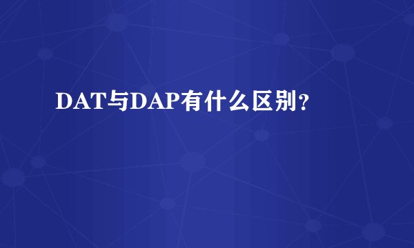 DAT与DAP有什么区别？