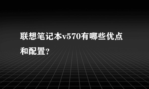 联想笔记本v570有哪些优点和配置？