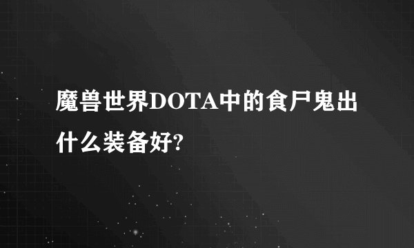 魔兽世界DOTA中的食尸鬼出什么装备好?
