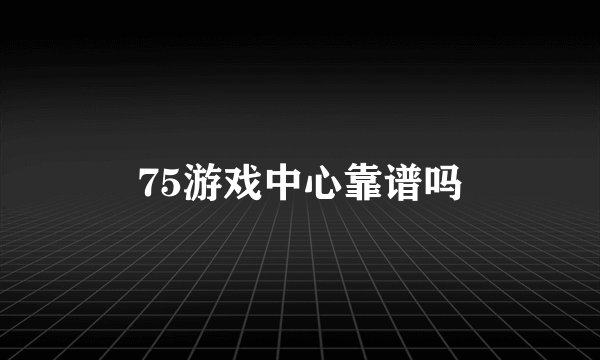 75游戏中心靠谱吗