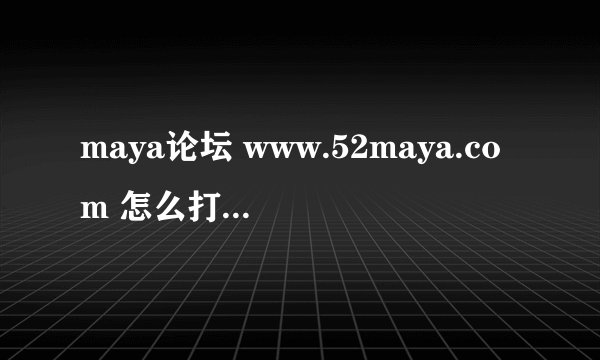 maya论坛 www.52maya.com 怎么打不开啊？是我的电脑问题？