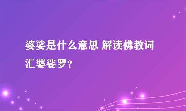 婆娑是什么意思 解读佛教词汇婆娑罗？