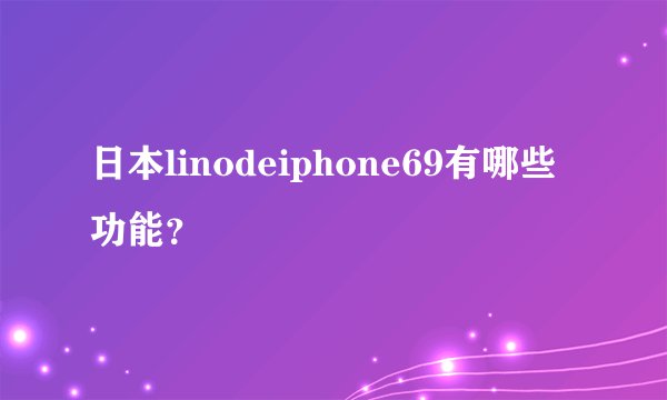 日本linodeiphone69有哪些功能？
