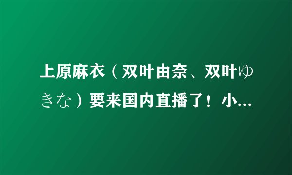 上原麻衣（双叶由奈、双叶ゆきな）要来国内直播了！小伙伴们“这波”你们怎么认为？