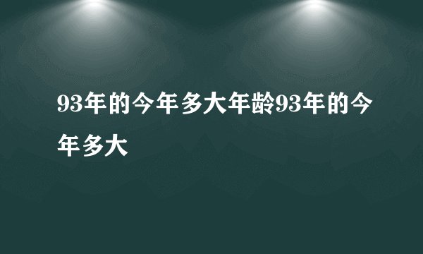 93年的今年多大年龄93年的今年多大