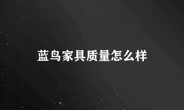 蓝鸟家具质量怎么样