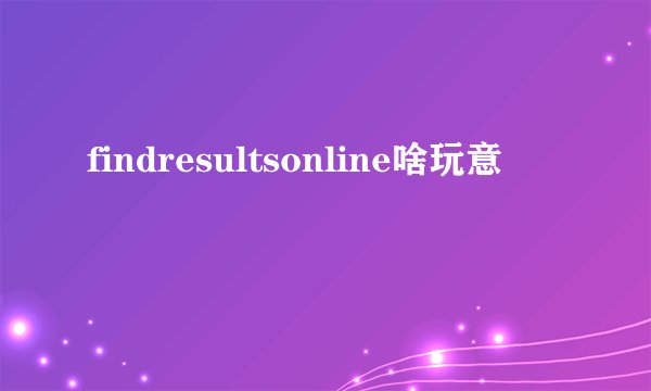 findresultsonline啥玩意