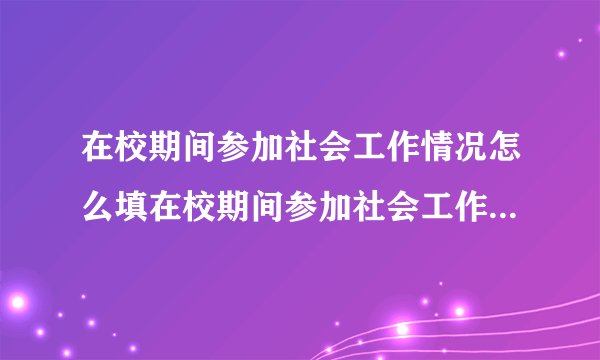 在校期间参加社会工作情况怎么填在校期间参加社会工作情况如何填