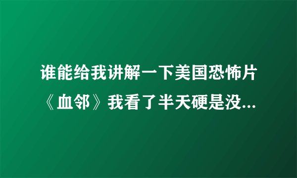 谁能给我讲解一下美国恐怖片《血邻》我看了半天硬是没看懂，不明白为什么她杀那么多人