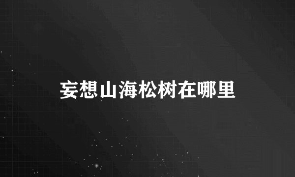 妄想山海松树在哪里