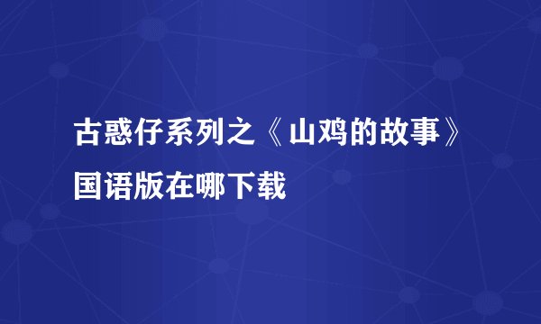 古惑仔系列之《山鸡的故事》国语版在哪下载