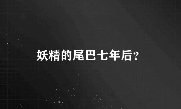 妖精的尾巴七年后？