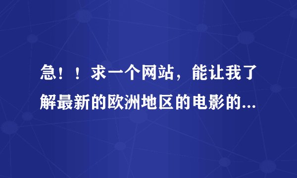 急！！求一个网站，能让我了解最新的欧洲地区的电影的资讯，能在线看最好