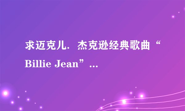 求迈克儿．杰克逊经典歌曲“Billie Jean”的中文翻译。
