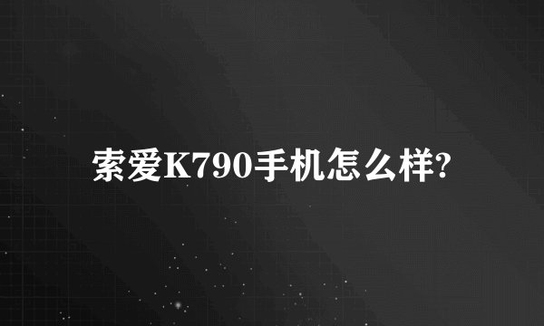 索爱K790手机怎么样?