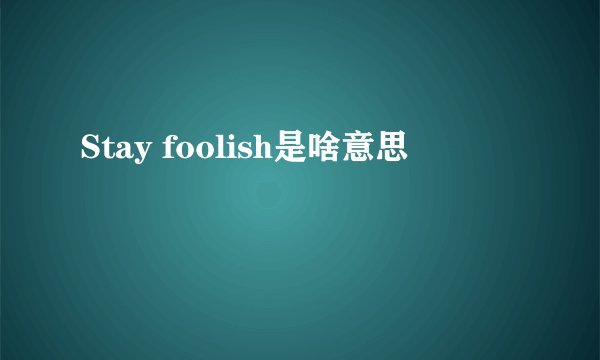 Stay foolish是啥意思