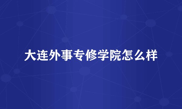 大连外事专修学院怎么样