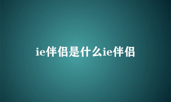 ie伴侣是什么ie伴侣