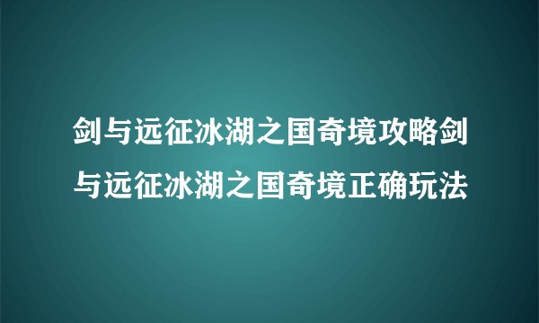 剑与远征冰湖之国奇境攻略剑与远征冰湖之国奇境正确玩法