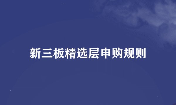 新三板精选层申购规则