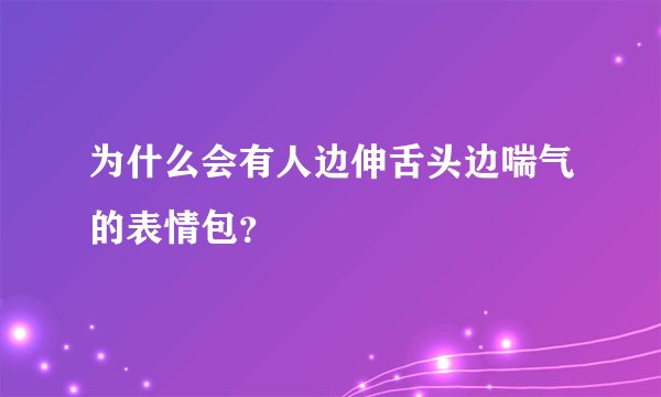 为什么会有人边伸舌头边喘气的表情包？