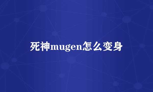 死神mugen怎么变身