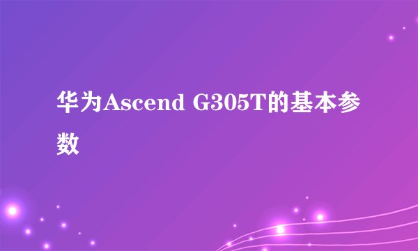 华为Ascend G305T的基本参数
