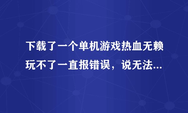 下载了一个单机游戏热血无赖玩不了一直报错误，说无法定位程序输入点