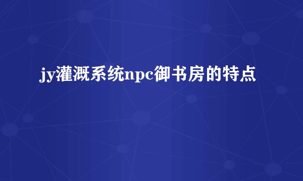 jy灌溉系统npc御书房的特点