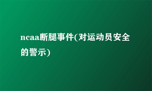 ncaa断腿事件(对运动员安全的警示)