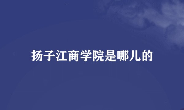 扬子江商学院是哪儿的