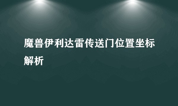 魔兽伊利达雷传送门位置坐标解析