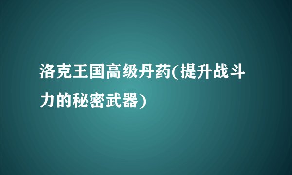 洛克王国高级丹药(提升战斗力的秘密武器)