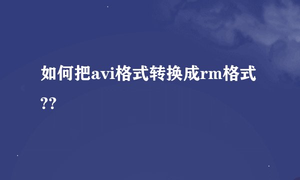 如何把avi格式转换成rm格式??