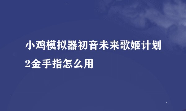 小鸡模拟器初音未来歌姬计划2金手指怎么用