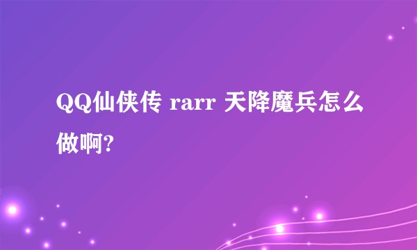 QQ仙侠传 rarr 天降魔兵怎么做啊?
