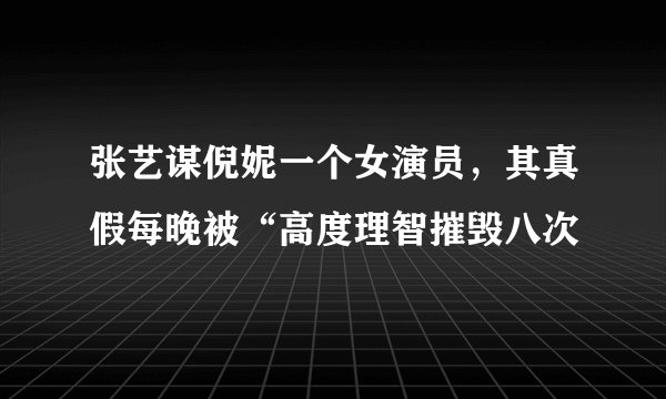 张艺谋倪妮一个女演员，其真假每晚被“高度理智摧毁八次