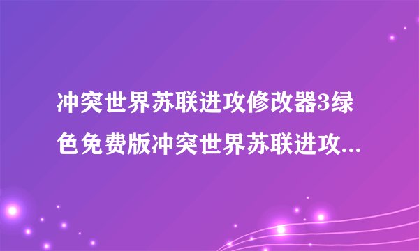 冲突世界苏联进攻修改器3绿色免费版冲突世界苏联进攻修改器3绿色免费版功能简介