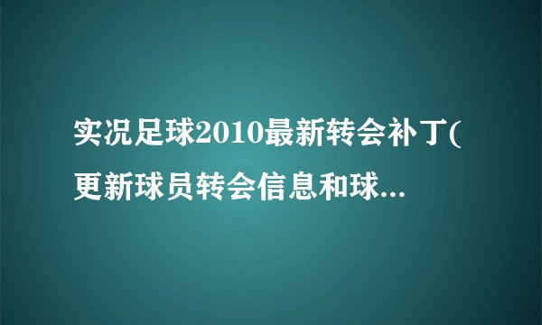 实况足球2010最新转会补丁(更新球员转会信息和球队阵容数据)