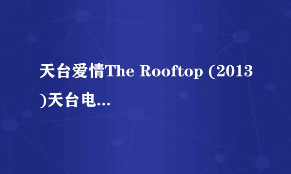 天台爱情The Rooftop (2013)天台电影原声带1080P高清完整版的种子或下载链接