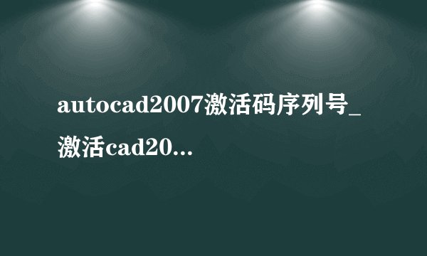autocad2007激活码序列号_激活cad2007的方法